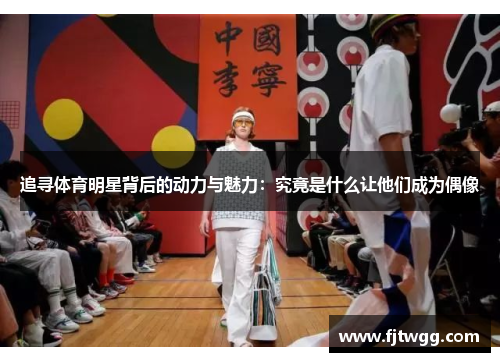 追寻体育明星背后的动力与魅力：究竟是什么让他们成为偶像