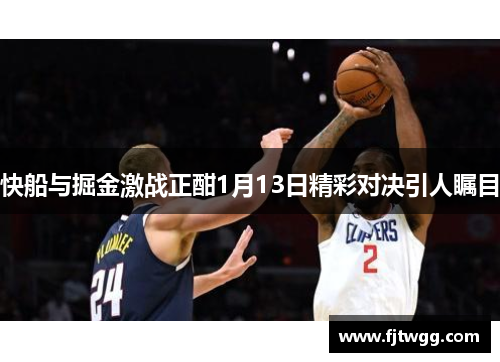 快船与掘金激战正酣1月13日精彩对决引人瞩目