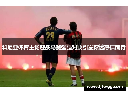 科尼亚体育主场迎战马赛强强对决引发球迷热情期待