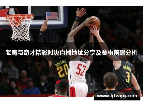 老鹰与奇才精彩对决直播地址分享及赛事前瞻分析