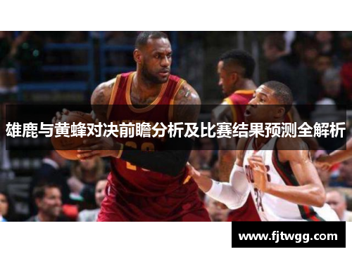 雄鹿与黄蜂对决前瞻分析及比赛结果预测全解析